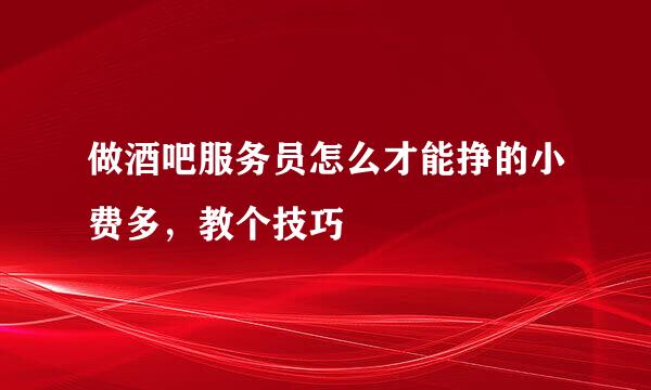 做酒吧服务员怎么才能挣的小费多，教个技巧