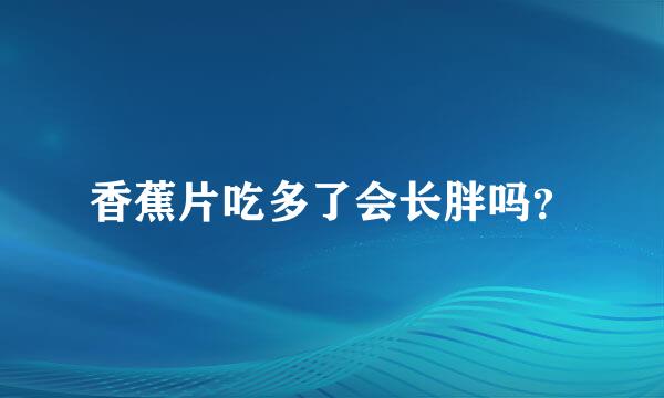 香蕉片吃多了会长胖吗？