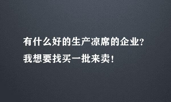 有什么好的生产凉席的企业？我想要找买一批来卖！