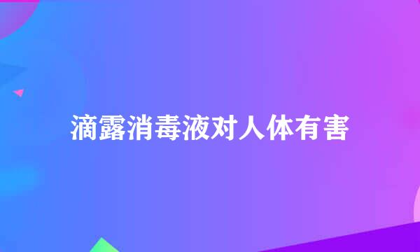 滴露消毒液对人体有害