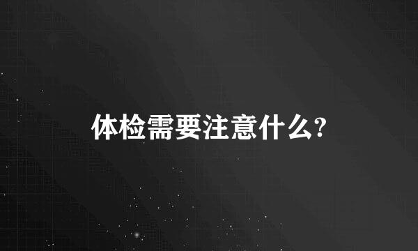 体检需要注意什么?