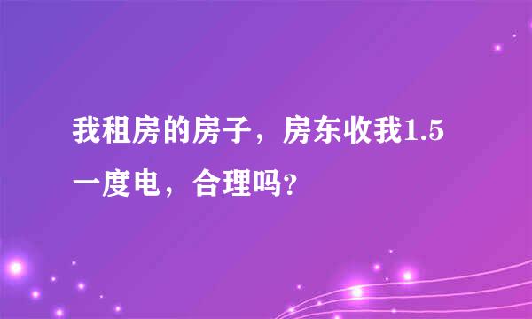 我租房的房子，房东收我1.5一度电，合理吗？