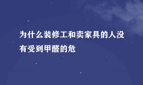 为什么装修工和卖家具的人没有受到甲醛的危