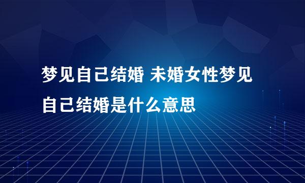 梦见自己结婚 未婚女性梦见自己结婚是什么意思