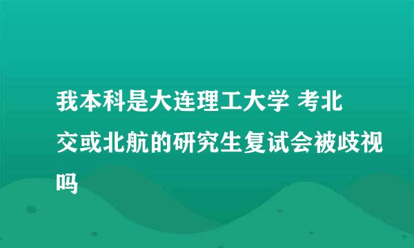 我本科是大连理工大学 考北交或北航的研究生复试会被歧视吗