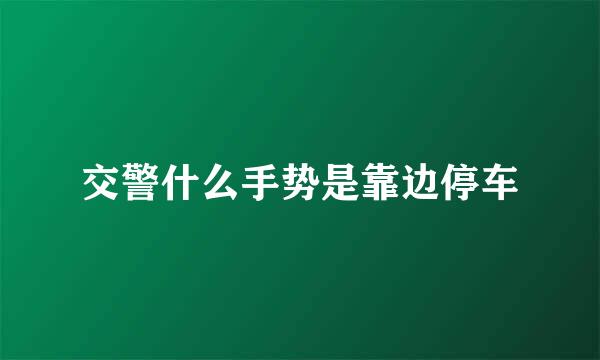 交警什么手势是靠边停车