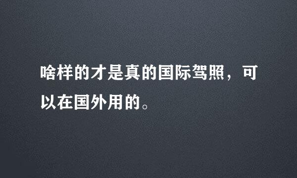 啥样的才是真的国际驾照，可以在国外用的。