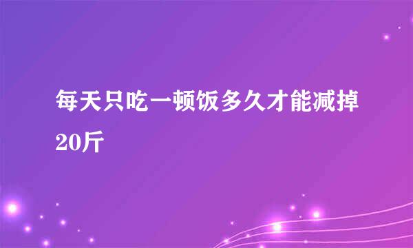 每天只吃一顿饭多久才能减掉20斤