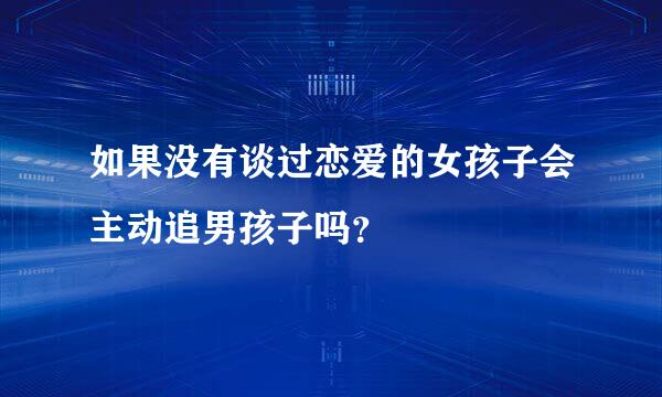 如果没有谈过恋爱的女孩子会主动追男孩子吗？