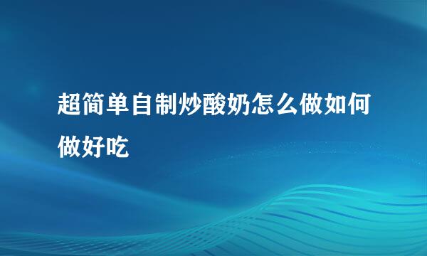 超简单自制炒酸奶怎么做如何做好吃