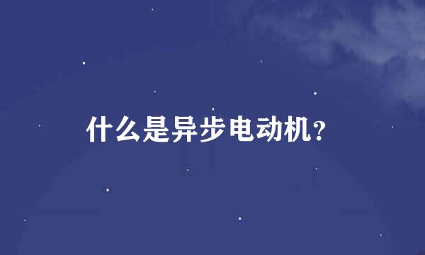 什么是异步电动机？