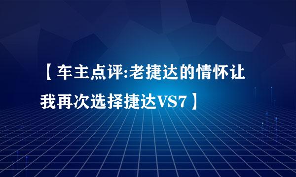 【车主点评:老捷达的情怀让我再次选择捷达VS7】