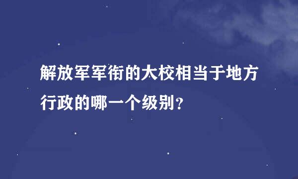 解放军军衔的大校相当于地方行政的哪一个级别？