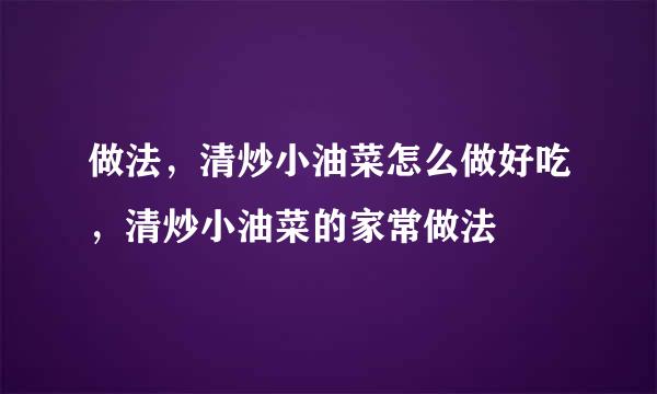 做法，清炒小油菜怎么做好吃，清炒小油菜的家常做法