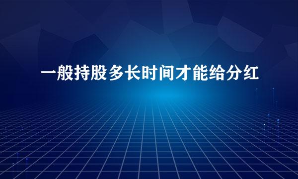 一般持股多长时间才能给分红