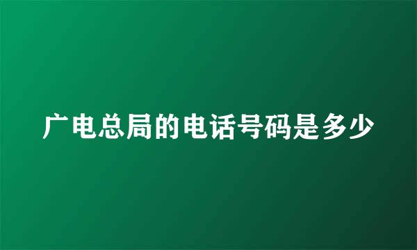 广电总局的电话号码是多少