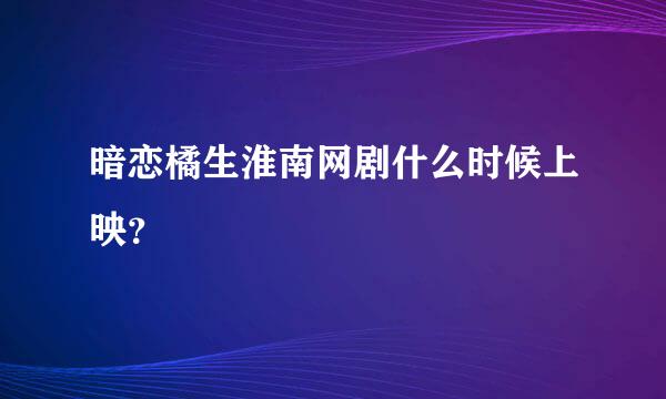 暗恋橘生淮南网剧什么时候上映？