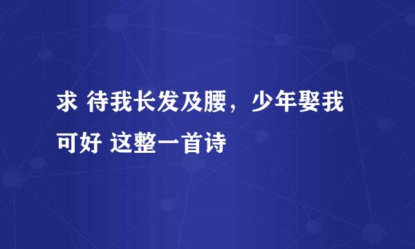 求 待我长发及腰，少年娶我可好 这整一首诗