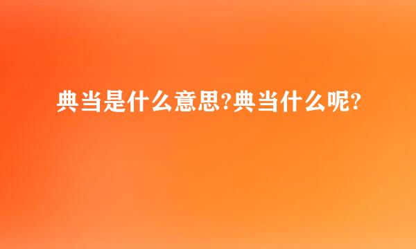 典当是什么意思?典当什么呢?