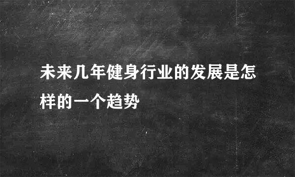 未来几年健身行业的发展是怎样的一个趋势