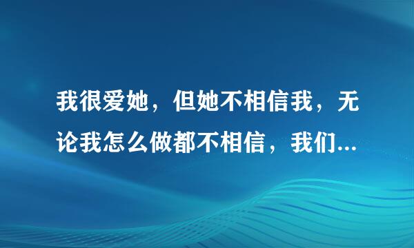 我很爱她，但她不相信我，无论我怎么做都不相信，我们最后还是分了，这是为什么