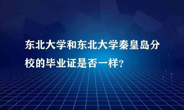 东北大学和东北大学秦皇岛分校的毕业证是否一样？