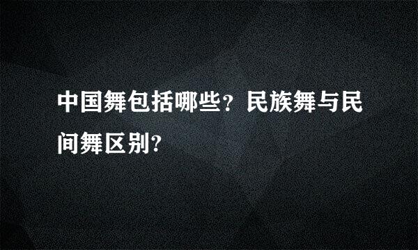 中国舞包括哪些？民族舞与民间舞区别?