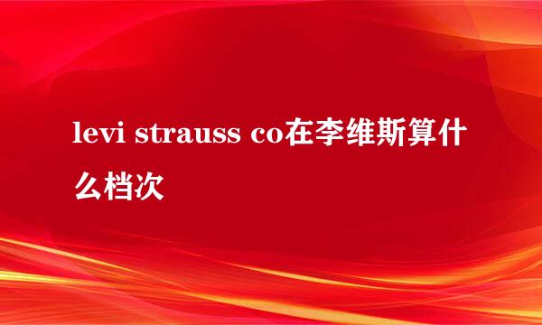 levi strauss co在李维斯算什么档次