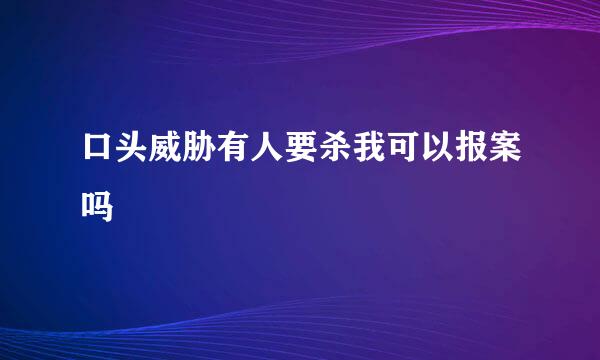 口头威胁有人要杀我可以报案吗