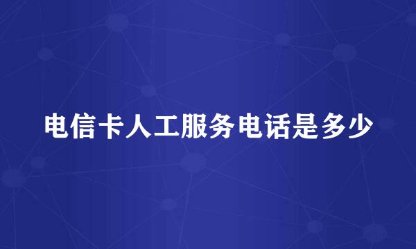 电信卡人工服务电话是多少