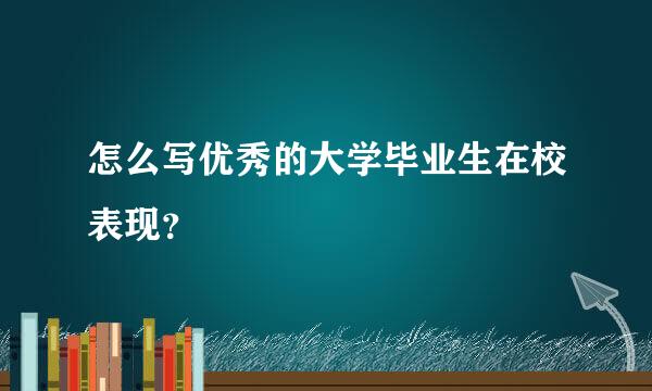 怎么写优秀的大学毕业生在校表现？