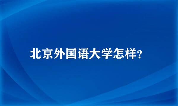 北京外国语大学怎样？