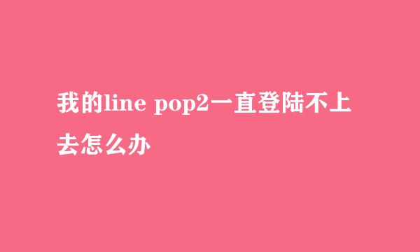 我的line pop2一直登陆不上去怎么办