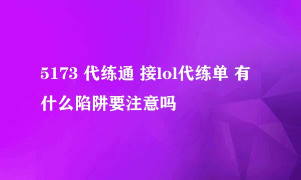 5173 代练通 接lol代练单 有什么陷阱要注意吗