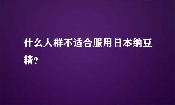 什么人群不适合服用日本纳豆精？