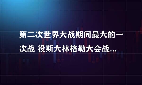 第二次世界大战期间最大的一次战 役斯大林格勒大会战中,德军共损失多少人员