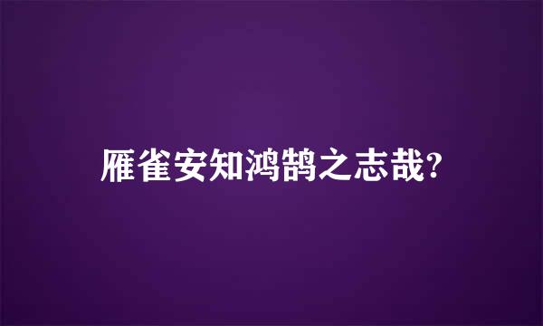 雁雀安知鸿鹄之志哉?