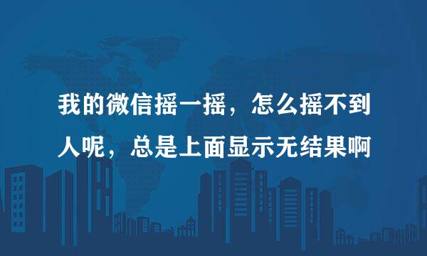 我的微信摇一摇，怎么摇不到人呢，总是上面显示无结果啊