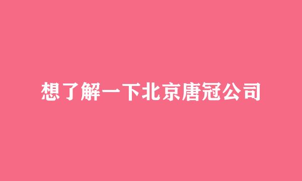 想了解一下北京唐冠公司