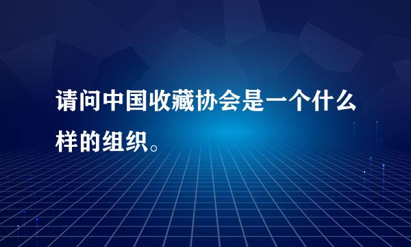 请问中国收藏协会是一个什么样的组织。