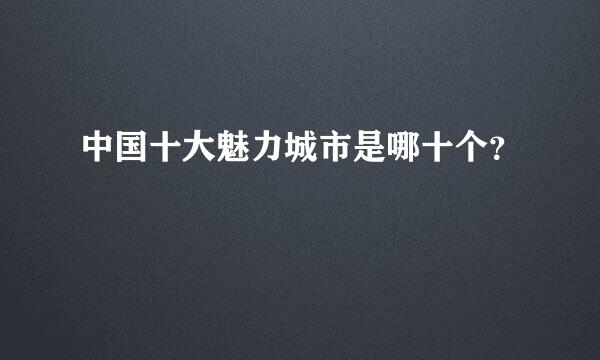 中国十大魅力城市是哪十个？