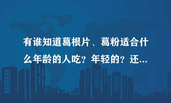 有谁知道葛根片、葛粉适合什么年龄的人吃？年轻的？还是中老年？