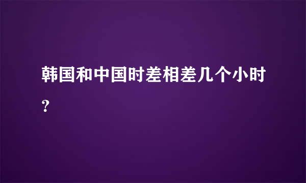 韩国和中国时差相差几个小时？