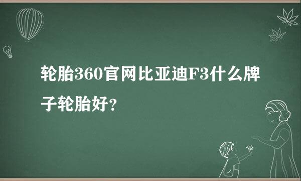 轮胎360官网比亚迪F3什么牌子轮胎好？