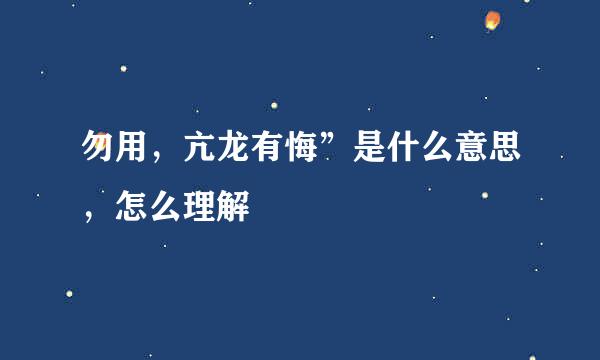 勿用，亢龙有悔”是什么意思，怎么理解