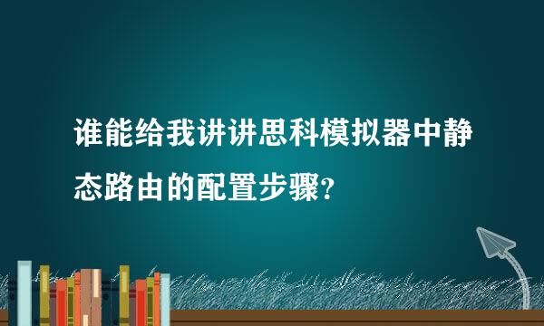 谁能给我讲讲思科模拟器中静态路由的配置步骤？