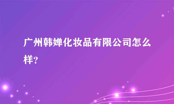 广州韩婵化妆品有限公司怎么样？