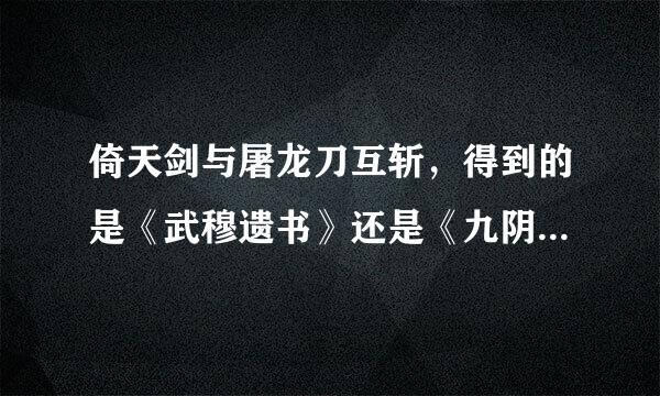 倚天剑与屠龙刀互斩，得到的是《武穆遗书》还是《九阴真经》？