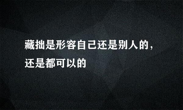 藏拙是形容自己还是别人的，还是都可以的