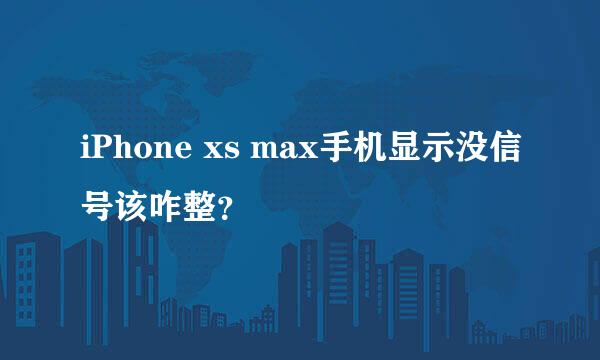 iPhone xs max手机显示没信号该咋整？